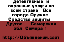 детективные  и охранные услуги по всей стране - Все города Оружие. Средства защиты » Другое   . Самарская обл.,Самара г.